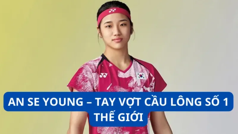 An Se-young là tay vợt đơn nữ hàng đầu thế giới với lối chơi bền bỉ và phản công hiệu quả